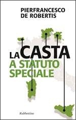 La Casta a Statuto speciale. Conti, privilegi e sprechi delle regioni autonome